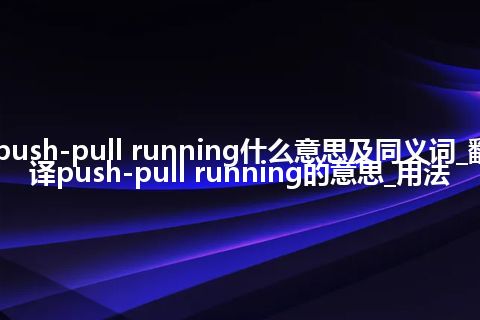 push-pull running什么意思及同义词_翻译push-pull running的意思_用法