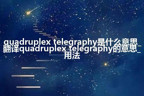 quadruplex telegraphy是什么意思_翻译quadruplex telegraphy的意思_用法