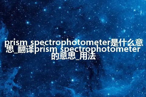 prism spectrophotometer是什么意思_翻译prism spectrophotometer的意思_用法