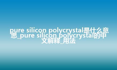 pure silicon polycrystal是什么意思_pure silicon polycrystal的中文解释_用法