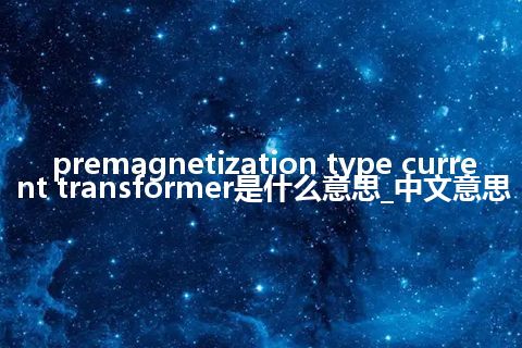 premagnetization type current transformer是什么意思_中文意思