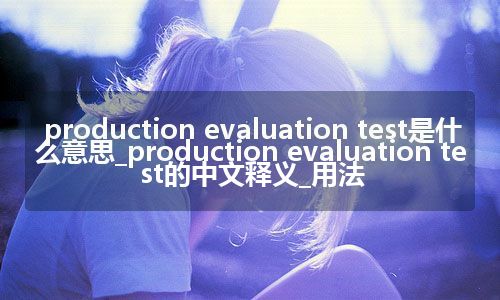 production evaluation test是什么意思_production evaluation test的中文释义_用法