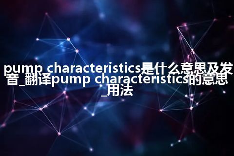 pump characteristics是什么意思及发音_翻译pump characteristics的意思_用法