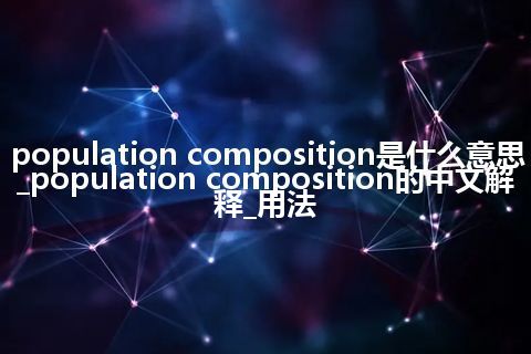population composition是什么意思_population composition的中文解释_用法