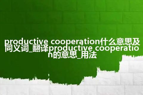 productive cooperation什么意思及同义词_翻译productive cooperation的意思_用法