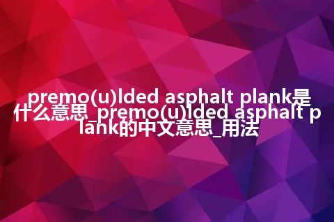 premo(u)lded asphalt plank是什么意思_premo(u)lded asphalt plank的中文意思_用法
