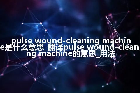pulse wound-cleaning machine是什么意思_翻译pulse wound-cleaning machine的意思_用法