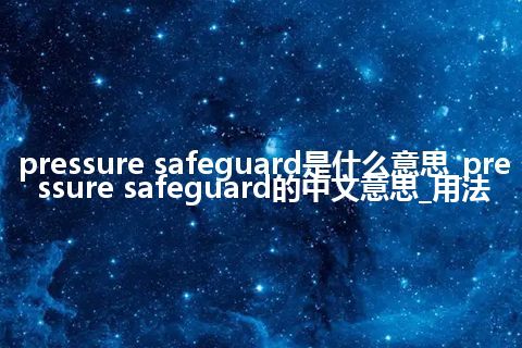 pressure safeguard是什么意思_pressure safeguard的中文意思_用法