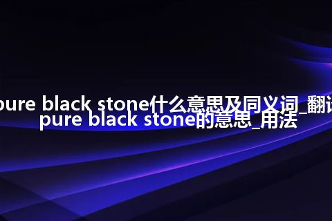 pure black stone什么意思及同义词_翻译pure black stone的意思_用法