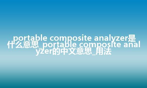 portable composite analyzer是什么意思_portable composite analyzer的中文意思_用法