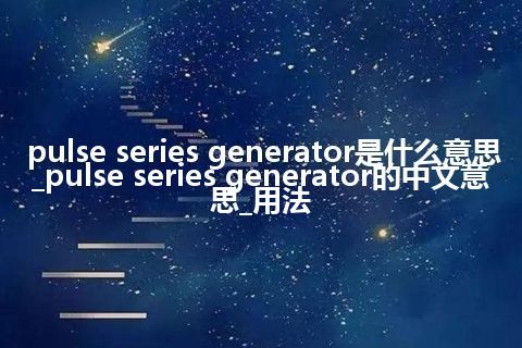 pulse series generator是什么意思_pulse series generator的中文意思_用法