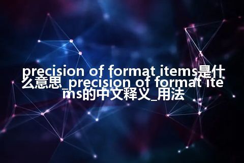 precision of format items是什么意思_precision of format items的中文释义_用法