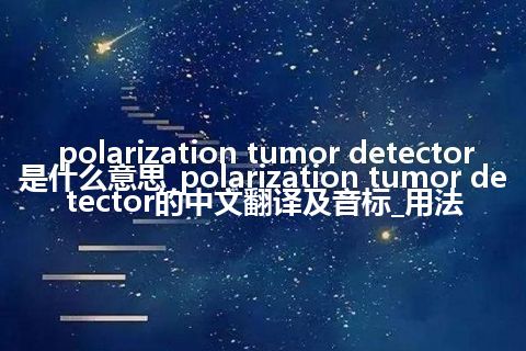 polarization tumor detector是什么意思_polarization tumor detector的中文翻译及音标_用法
