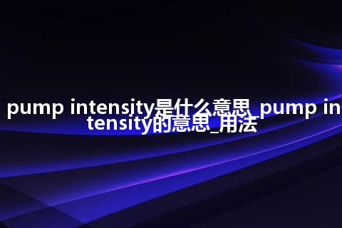 pump intensity是什么意思_pump intensity的意思_用法