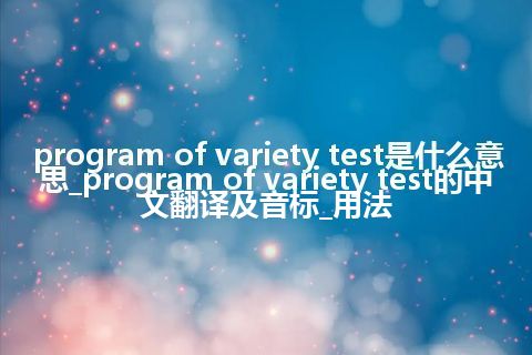 program of variety test是什么意思_program of variety test的中文翻译及音标_用法