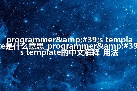 programmer&#39;s template是什么意思_programmer&#39;s template的中文解释_用法