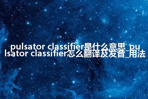 pulsator classifier是什么意思_pulsator classifier怎么翻译及发音_用法