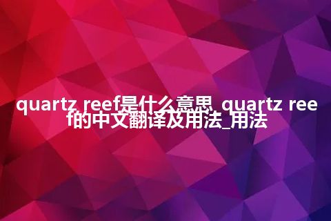 quartz reef是什么意思_quartz reef的中文翻译及用法_用法