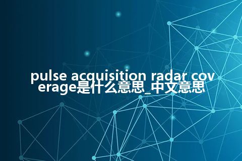 pulse acquisition radar coverage是什么意思_中文意思