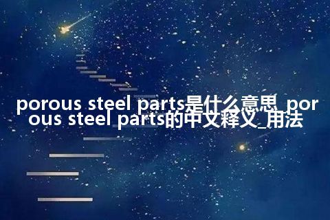 porous steel parts是什么意思_porous steel parts的中文释义_用法