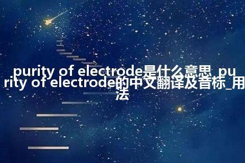 purity of electrode是什么意思_purity of electrode的中文翻译及音标_用法