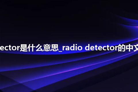 radio detector是什么意思_radio detector的中文释义_用法