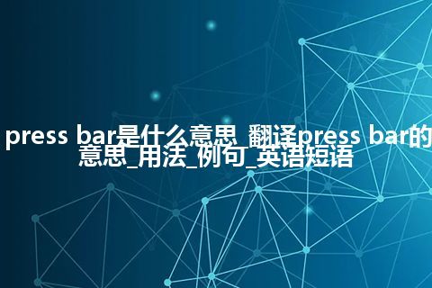 press bar是什么意思_翻译press bar的意思_用法_例句_英语短语