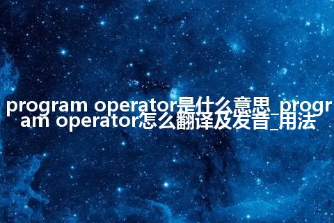 program operator是什么意思_program operator怎么翻译及发音_用法