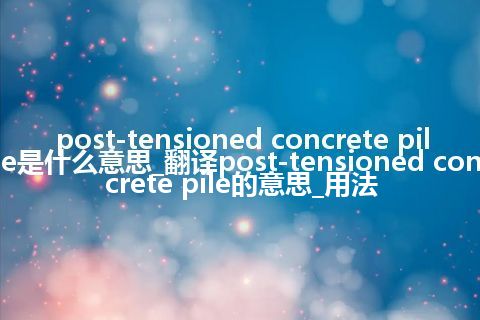 post-tensioned concrete pile是什么意思_翻译post-tensioned concrete pile的意思_用法