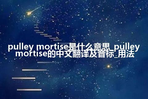 pulley mortise是什么意思_pulley mortise的中文翻译及音标_用法