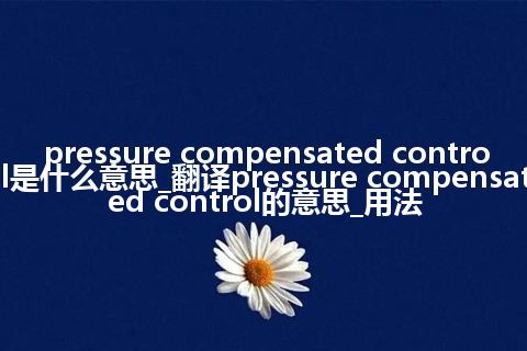 pressure compensated control是什么意思_翻译pressure compensated control的意思_用法