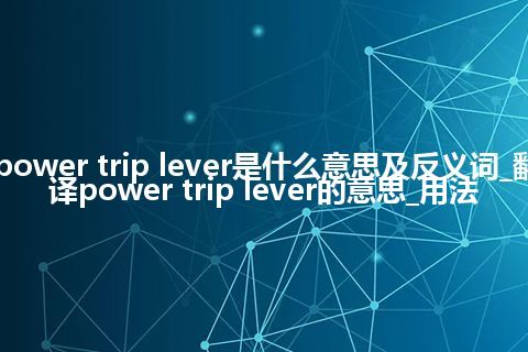 power trip lever是什么意思及反义词_翻译power trip lever的意思_用法