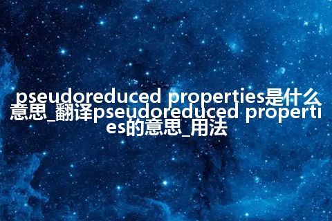 pseudoreduced properties是什么意思_翻译pseudoreduced properties的意思_用法