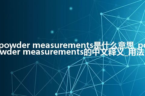 powder measurements是什么意思_powder measurements的中文释义_用法