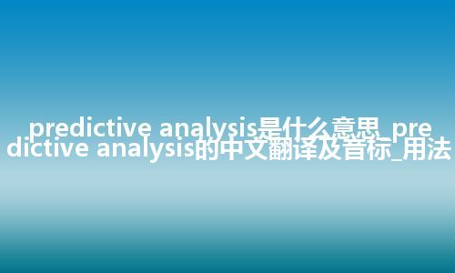 predictive analysis是什么意思_predictive analysis的中文翻译及音标_用法