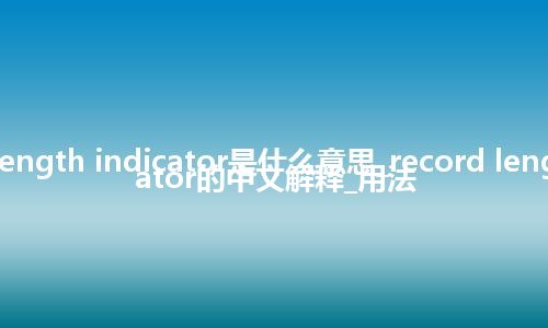 record length indicator是什么意思_record length indicator的中文解释_用法
