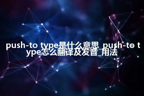 push-to type是什么意思_push-to type怎么翻译及发音_用法