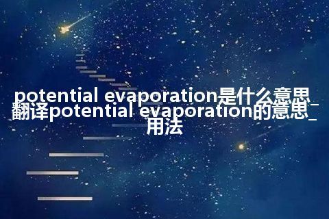 potential evaporation是什么意思_翻译potential evaporation的意思_用法