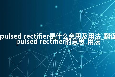 pulsed rectifier是什么意思及用法_翻译pulsed rectifier的意思_用法