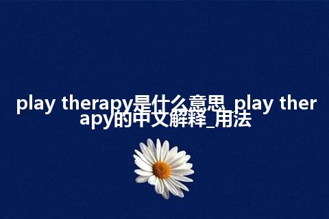 play therapy是什么意思_play therapy的中文解释_用法