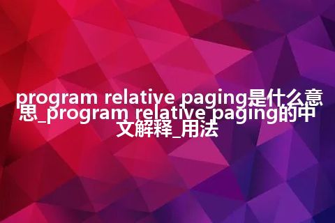 program relative paging是什么意思_program relative paging的中文解释_用法