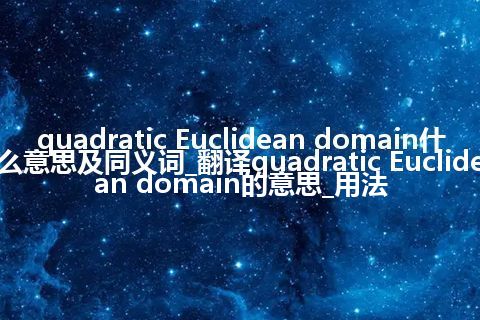 quadratic Euclidean domain什么意思及同义词_翻译quadratic Euclidean domain的意思_用法