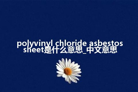 polyvinyl chloride asbestos sheet是什么意思_中文意思