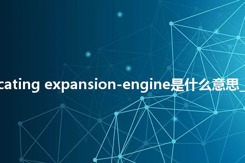 reciprocating expansion-engine是什么意思_中文意思