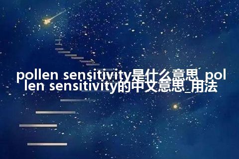 pollen sensitivity是什么意思_pollen sensitivity的中文意思_用法