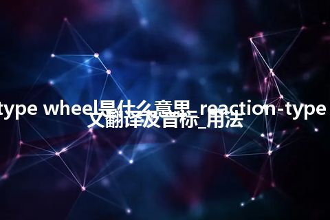 reaction-type wheel是什么意思_reaction-type wheel的中文翻译及音标_用法