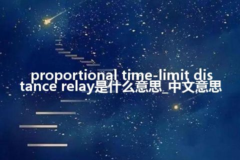 proportional time-limit distance relay是什么意思_中文意思