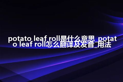 potato leaf roll是什么意思_potato leaf roll怎么翻译及发音_用法