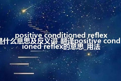 positive conditioned reflex是什么意思及反义词_翻译positive conditioned reflex的意思_用法