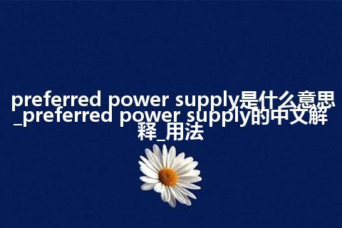 preferred power supply是什么意思_preferred power supply的中文解释_用法